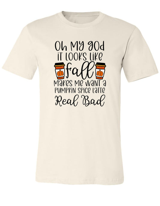 Oh My G-D It Looks Like Fall Makes We Want A Pumpkin Spice Latte Real Bad T shirt